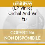 (LP Vinile) Orchal And Vir - Ep vinile
