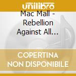 Mac Mall - Rebellion Against All There Is cd musicale di Mac Mall