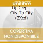 Dj Deep - City To City (2Xcd) cd musicale di ARTISTI VARI