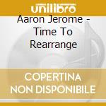 Aaron Jerome - Time To Rearrange cd musicale di Jerome Aaron