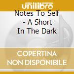 Notes To Self - A Short In The Dark cd musicale di NOTES TO SELF