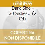 Dark Side - 30 Sixties.. (2 Cd)