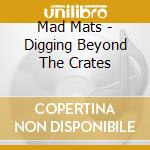 Mad Mats - Digging Beyond The Crates cd musicale di Mad Mats