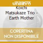 Koichi Matsukaze Trio - Earth Mother cd musicale di Koichi Matsukaze Trio