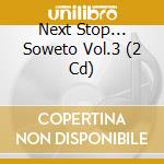 Next Stop... Soweto Vol.3 (2 Cd) cd
