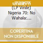 (LP Vinile) Nigeria 70: No Wahala: Highlife 1973-87 (2 Lp) lp vinile di Various Artists