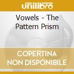 Vowels - The Pattern Prism cd musicale di VOWELS