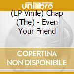 (LP Vinile) Chap (The) - Even Your Friend lp vinile di The Chap