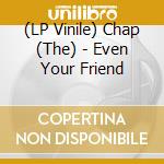(LP Vinile) Chap (The) - Even Your Friend vinile