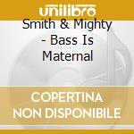 Smith & Mighty - Bass Is Maternal cd musicale di SMITH & MIGHTY