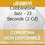 Cobblestone Jazz - 23 Seconds (2 Cd) cd musicale di Jazz Cobblestone