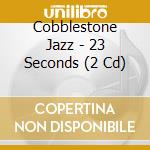 Cobblestone Jazz - 23 Seconds (2 Cd)