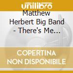 Matthew Herbert Big Band - There's Me And There's You cd musicale di Matthew Herbert