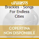 Brackles - Songs For Endless Cities cd musicale di BRACKLES