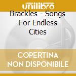 Brackles - Songs For Endless Cities cd
