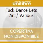 Fuck Dance Lets Art / Various cd