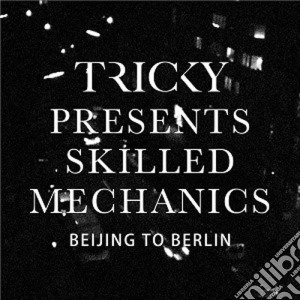 (LP Vinile) Tricky Presents - Skilled Mechanics, Beijing To Berlin lp vinile di Tricky Presents