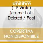 (LP Vinile) Jerome Lol - Deleted / Fool lp vinile di Lol Jerome