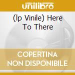 (lp Vinile) Here To There cd