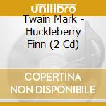 Twain Mark - Huckleberry Finn  (2 Cd) cd musicale di Mark Twain