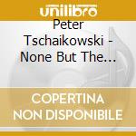 Peter Tschaikowski - None But The Lonely Heart cd musicale