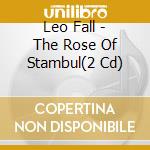 Leo Fall - The Rose Of Stambul(2 Cd) cd musicale di Fall Leo