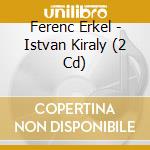 Ferenc Erkel - Istvan Kiraly (2 Cd) cd