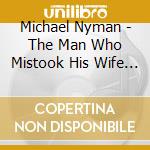 Michael Nyman - The Man Who Mistook His Wife For A Hat cd musicale di Michael Nyman