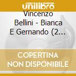 Vincenzo Bellini - Bianca E Gernando (2 Cd) cd musicale di Vincenzo Bellini