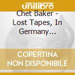 Chet Baker - Lost Tapes, In Germany 1955-59 cd musicale di Chet Baker