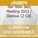 Swr New Jazz Meeting 2013 / Various (2 Cd) cd musicale