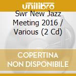 Swr New Jazz Meeting 2016 / Various (2 Cd) cd musicale di Miscellanee