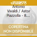 Antonio Vivaldi / Astor Piazzolla - 8 Seasons cd musicale di Antonio Vivaldi / Astor Piazzolla
