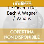 Le Cinema De Bach A Wagner / Various cd