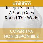 Joseph Schmidt - A Song Goes Round The World cd musicale di Joseph Schmidt