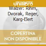 Walzer: Rihm, Dvorak, Reger, Karg-Elert  cd musicale di Rihm / Antonin Dvorak / Reger / Karg