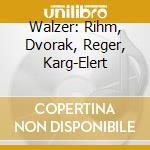 Walzer: Rihm, Dvorak, Reger, Karg-Elert 