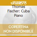 Thomas Fischer: Cuba Piano cd musicale di V/C