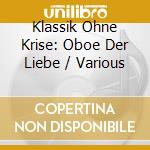 Klassik Ohne Krise: Oboe Der Liebe / Various cd musicale di Naxos