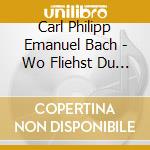 Carl Philipp Emanuel Bach - Wo Fliehst Du Hin Aus Meinem Herzen? cd musicale di Carl Philipp Emanuel Bach