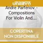 Andre Parfenov - Compositions For Violin And Piano cd musicale di Andre' Parfenov