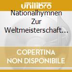 Nationalhymnen Zur Weltmeisterschaft / Various cd