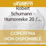Robert Schumann - Humoreske 20 / Variation cd musicale di Robert Schumann