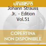 Johann Strauss Jr. - Edition Vol.51 cd musicale di Johann Strauss
