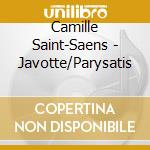 Camille Saint-Saens - Javotte/Parysatis cd musicale di SAINT SAENS CAMILLE