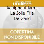 Adolphe Adam - La Jolie Fille De Gand cd musicale di ADAM ADOLPHE
