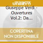 Giuseppe Verdi - Ouvertures Vol.2: Da Ernani, Un Giorno Di Regno, Don Carlo, Giovanna D'arco, Rigoletto cd musicale di Giuseppe Verdi