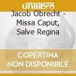 Jacob Obrecht - Missa Caput, Salve Regina cd musicale di OBRECHT