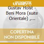 Gustav Holst - Beni Mora (suite Orientale) , Somerset Rapsody, Invocazione X Vlc E Orchestra,... cd
