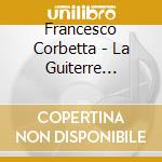 Francesco Corbetta - La Guiterre Royalle X 2 Chit, Concerto X 2 Chit, Sarabanda In La Min cd musicale di Francesco Corbetta